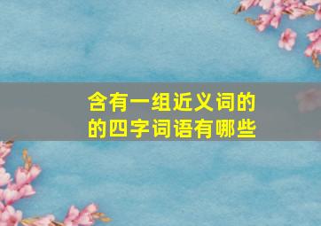 含有一组近义词的的四字词语有哪些