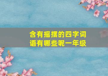 含有摇摆的四字词语有哪些呢一年级