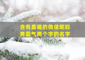 含有晨曦的微信昵称男霸气两个字的名字