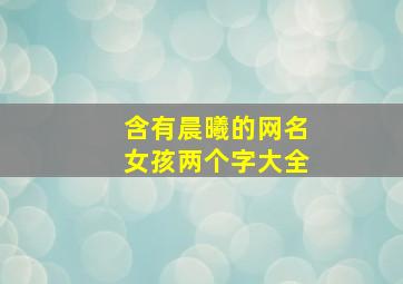 含有晨曦的网名女孩两个字大全