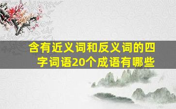 含有近义词和反义词的四字词语20个成语有哪些