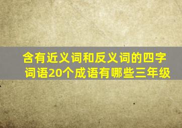 含有近义词和反义词的四字词语20个成语有哪些三年级