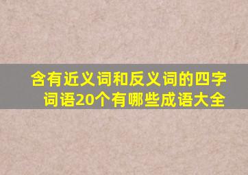 含有近义词和反义词的四字词语20个有哪些成语大全