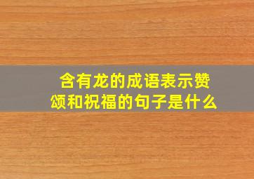 含有龙的成语表示赞颂和祝福的句子是什么