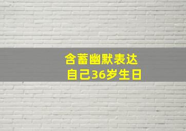 含蓄幽默表达自己36岁生日