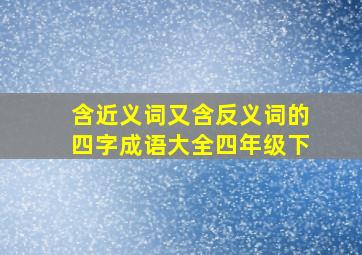 含近义词又含反义词的四字成语大全四年级下