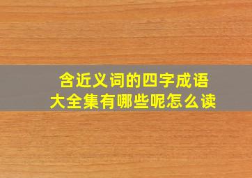 含近义词的四字成语大全集有哪些呢怎么读