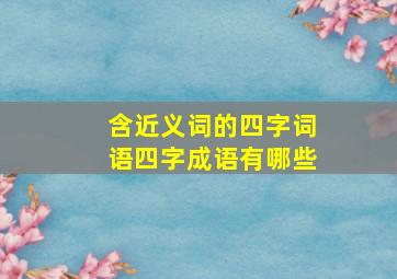 含近义词的四字词语四字成语有哪些