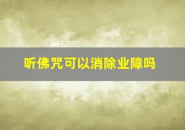 听佛咒可以消除业障吗