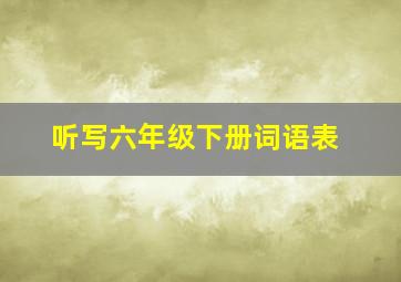 听写六年级下册词语表