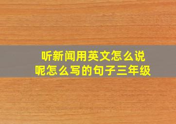 听新闻用英文怎么说呢怎么写的句子三年级