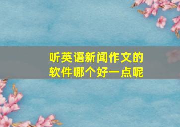 听英语新闻作文的软件哪个好一点呢