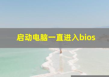 启动电脑一直进入bios