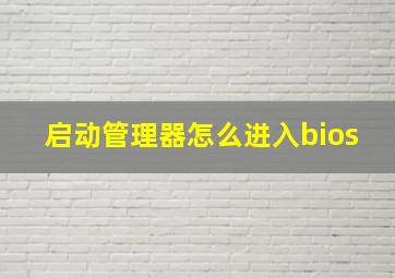 启动管理器怎么进入bios