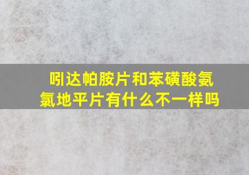 吲达帕胺片和苯磺酸氨氯地平片有什么不一样吗