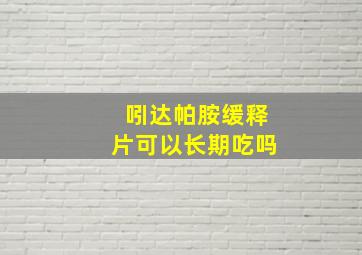 吲达帕胺缓释片可以长期吃吗