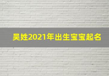 吴姓2021年出生宝宝起名