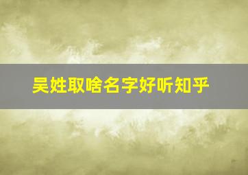 吴姓取啥名字好听知乎