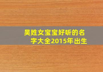 吴姓女宝宝好听的名字大全2015年出生