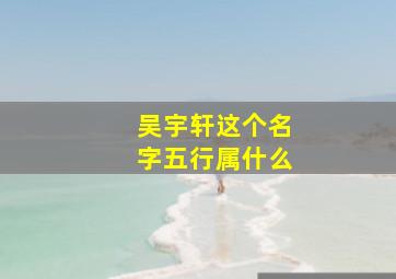 吴宇轩这个名字五行属什么