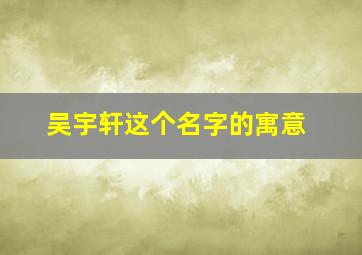 吴宇轩这个名字的寓意