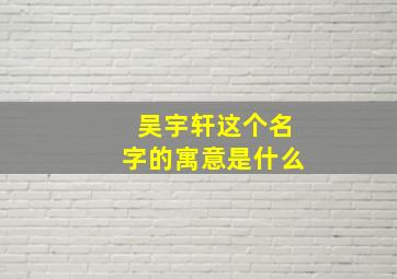 吴宇轩这个名字的寓意是什么