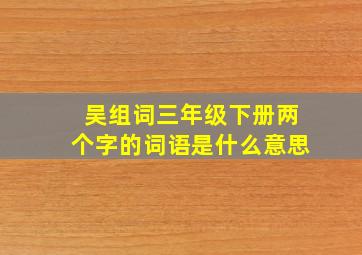 吴组词三年级下册两个字的词语是什么意思