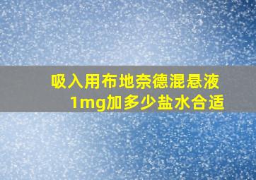 吸入用布地奈德混悬液1mg加多少盐水合适