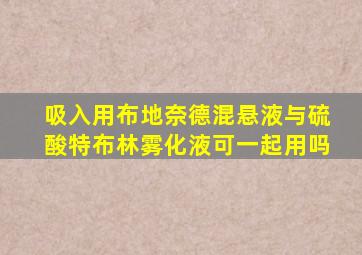 吸入用布地奈德混悬液与硫酸特布林雾化液可一起用吗