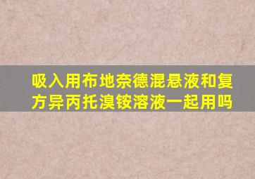 吸入用布地奈德混悬液和复方异丙托溴铵溶液一起用吗