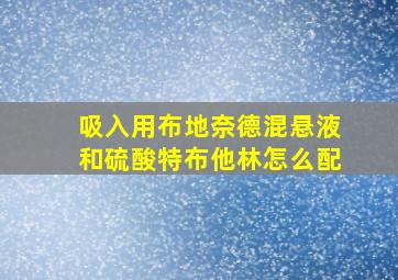 吸入用布地奈德混悬液和硫酸特布他林怎么配