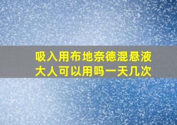 吸入用布地奈德混悬液大人可以用吗一天几次