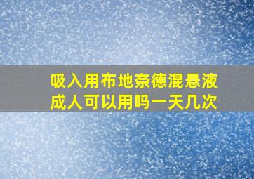 吸入用布地奈德混悬液成人可以用吗一天几次