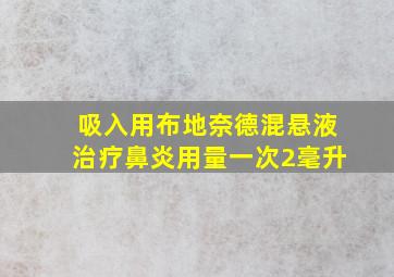 吸入用布地奈德混悬液治疗鼻炎用量一次2毫升