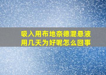 吸入用布地奈德混悬液用几天为好呢怎么回事