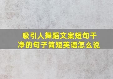 吸引人舞蹈文案短句干净的句子简短英语怎么说