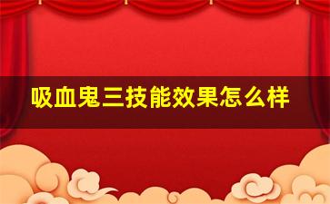 吸血鬼三技能效果怎么样