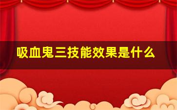 吸血鬼三技能效果是什么