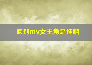 吻别mv女主角是谁啊