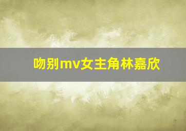 吻别mv女主角林嘉欣