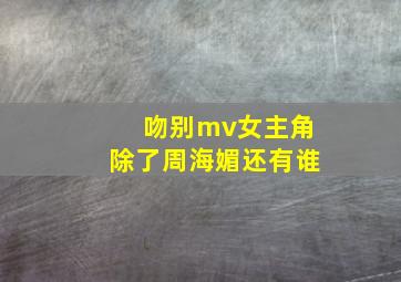 吻别mv女主角除了周海媚还有谁