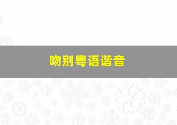 吻别粤语谐音