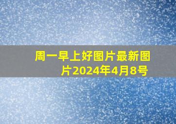 周一早上好图片最新图片2024年4月8号