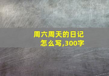 周六周天的日记怎么写,300字