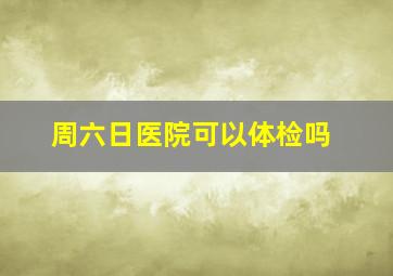 周六日医院可以体检吗