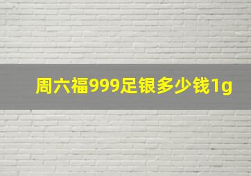 周六福999足银多少钱1g