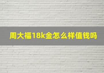 周大福18k金怎么样值钱吗