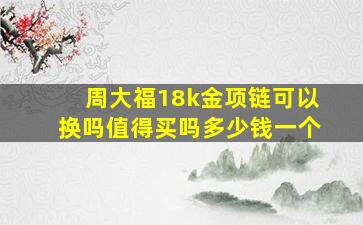 周大福18k金项链可以换吗值得买吗多少钱一个