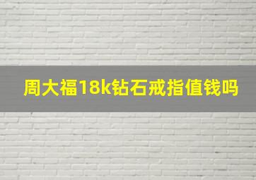 周大福18k钻石戒指值钱吗