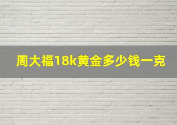 周大福18k黄金多少钱一克